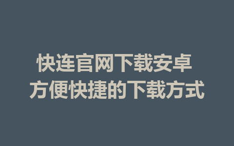 快连官网下载安卓 方便快捷的下载方式