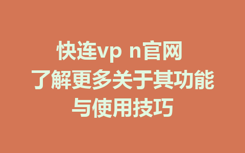 快连vp n官网 了解更多关于其功能与使用技巧