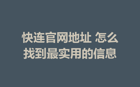 快连官网地址 怎么找到最实用的信息