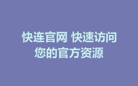 快连官网 快速访问您的官方资源