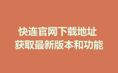 快连官网下载地址 获取最新版本和功能