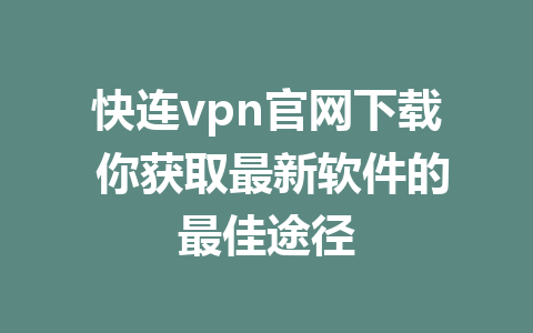 快连vpn官网下载 你获取最新软件的最佳途径