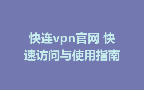 快连vpn官网 快速访问与使用指南