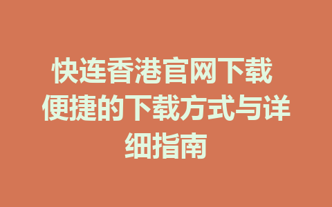 快连香港官网下载 便捷的下载方式与详细指南