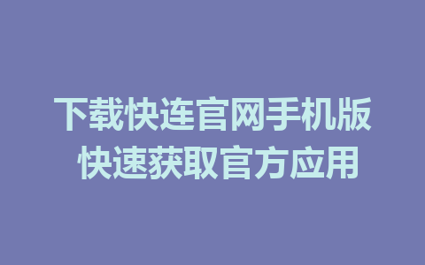 下载快连官网手机版 快速获取官方应用