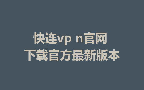 快连vp n官网 下载官方最新版本