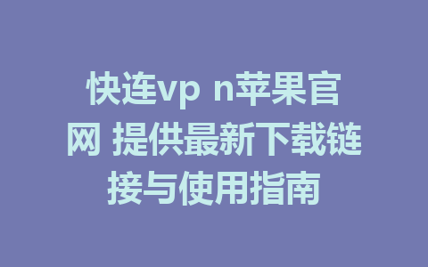 快连vp n苹果官网 提供最新下载链接与使用指南