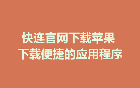 快连官网下载苹果 下载便捷的应用程序