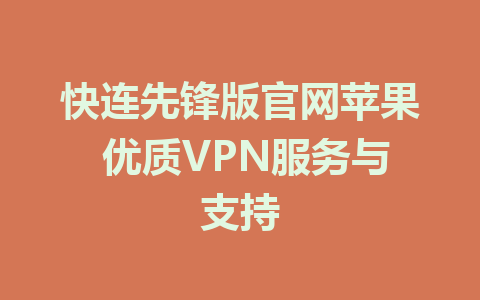 快连先锋版官网苹果 优质VPN服务与支持