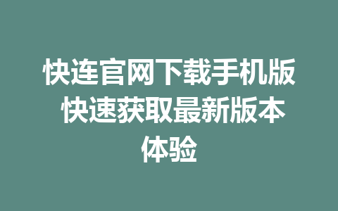 快连官网下载手机版 快速获取最新版本体验  
