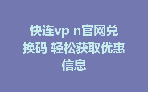 快连vp n官网兑换码 轻松获取优惠信息