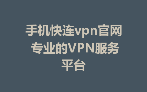 手机快连vpn官网 专业的VPN服务平台