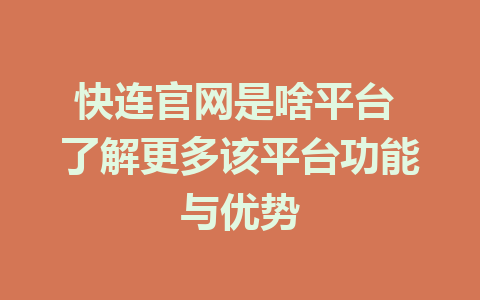 快连官网是啥平台 了解更多该平台功能与优势 1 快连官网是啥平台 了解更多该平台功能与优势