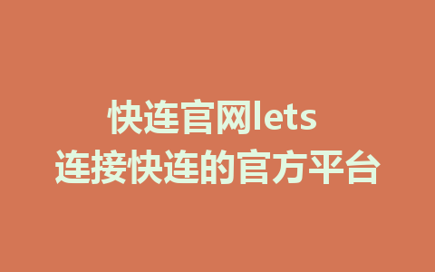 快连官网lets 连接快连的官方平台 1 快连官网lets 连接快连的官方平台