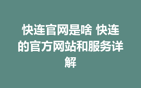 快连官网是啥 快连的官方网站和服务详解 1 快连官网是啥 快连的官方网站和服务详解