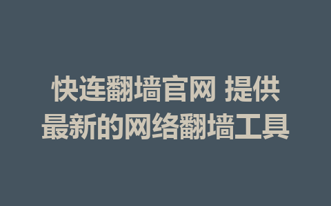 快连翻墙官网 提供最新的网络翻墙工具 1 快连翻墙官网 提供最新的网络翻墙工具