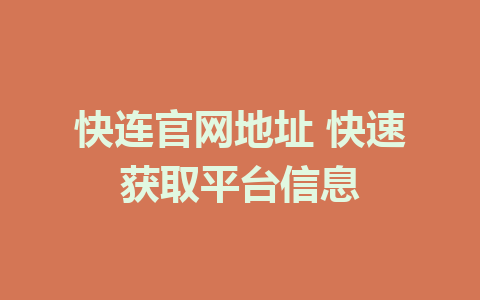 快连官网地址 快速获取平台信息 1 快连官网地址 快速获取平台信息